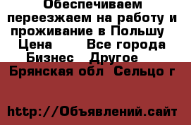 Обеспечиваем переезжаем на работу и проживание в Польшу › Цена ­ 1 - Все города Бизнес » Другое   . Брянская обл.,Сельцо г.